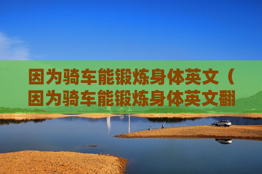因为骑车能锻炼身体英文（因为骑车能锻炼身体英文翻译）