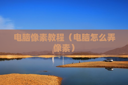 电脑像素教程（电脑怎么弄像素）