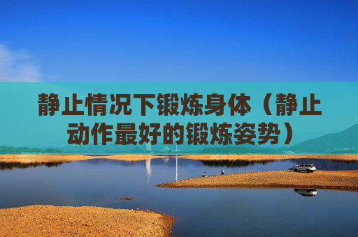 静止情况下锻炼身体（静止动作最好的锻炼姿势）