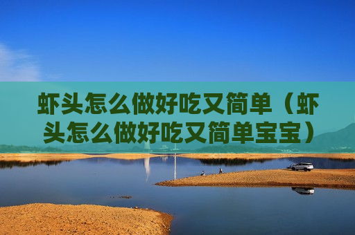 虾头怎么做好吃又简单（虾头怎么做好吃又简单宝宝）
