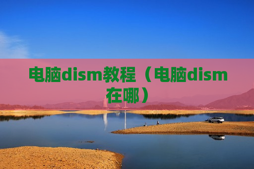 电脑dism教程（电脑dism在哪）