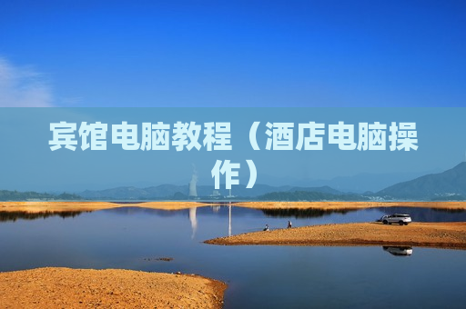 宾馆电脑教程（酒店电脑操作）