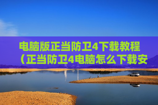 电脑版正当防卫4下载教程（正当防卫4电脑怎么下载安装）