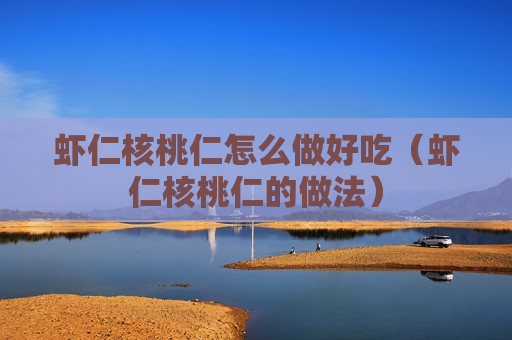 虾仁核桃仁怎么做好吃（虾仁核桃仁的做法）