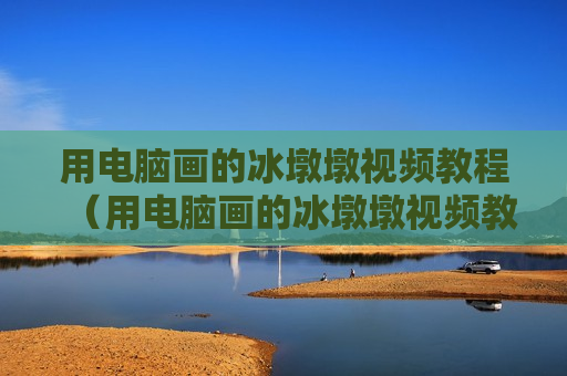 用电脑画的冰墩墩视频教程（用电脑画的冰墩墩视频教程全集）