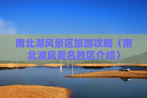 南北湖风景区旅游攻略（南北湖风景名胜区介绍）