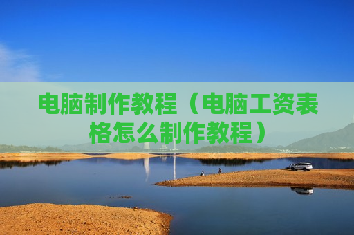 电脑制作教程（电脑工资表格怎么制作教程）