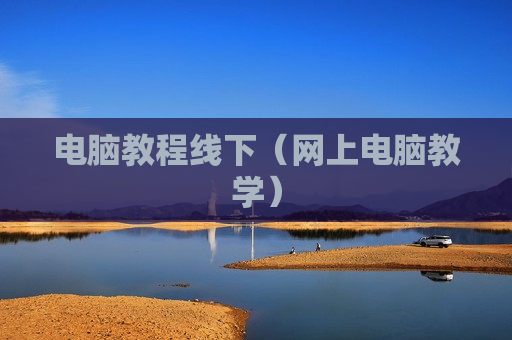 电脑教程线下（网上电脑教学）