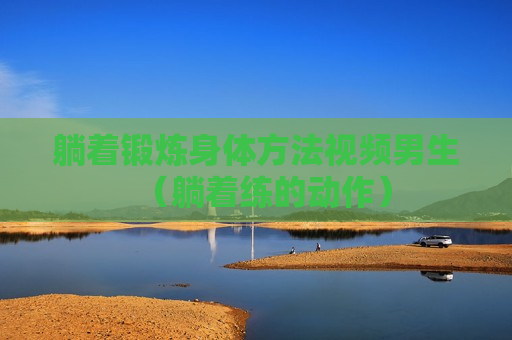 躺着锻炼身体方法视频男生（躺着练的动作）