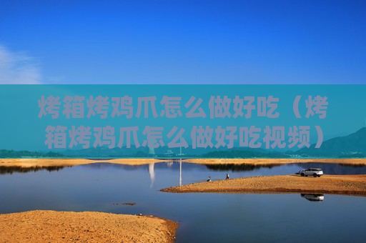 烤箱烤鸡爪怎么做好吃（烤箱烤鸡爪怎么做好吃视频）