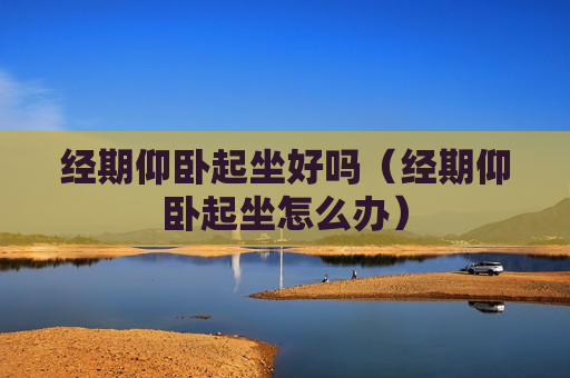 经期仰卧起坐好吗（经期仰卧起坐怎么办）