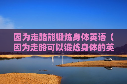 因为走路能锻炼身体英语（因为走路可以锻炼身体的英语）