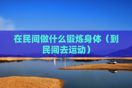 在民间做什么锻炼身体（到民间去运动）