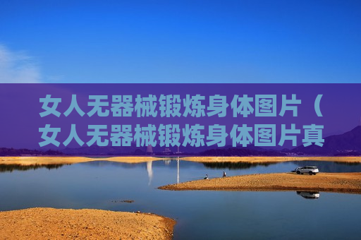 女人无器械锻炼身体图片（女人无器械锻炼身体图片真实）