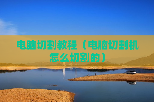 电脑切割教程（电脑切割机怎么切割的）