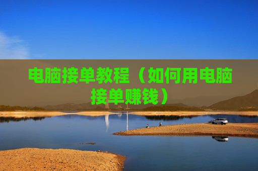 电脑接单教程（如何用电脑接单赚钱）