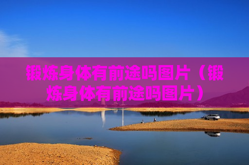 锻炼身体有前途吗图片（锻炼身体有前途吗图片）