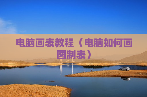 电脑画表教程（电脑如何画图制表）