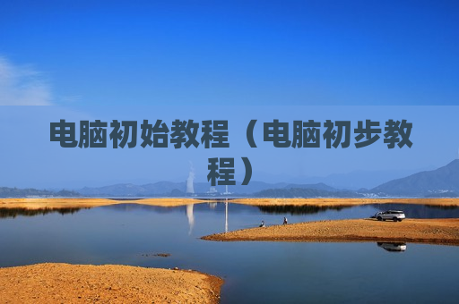 电脑初始教程（电脑初步教程）