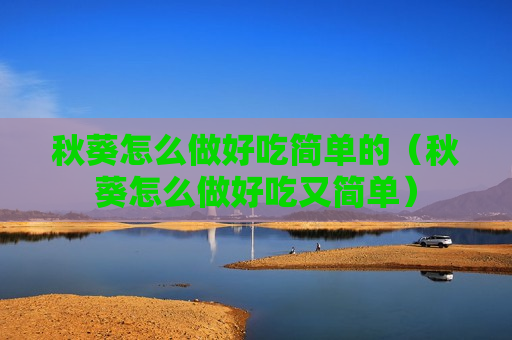 秋葵怎么做好吃简单的（秋葵怎么做好吃又简单）