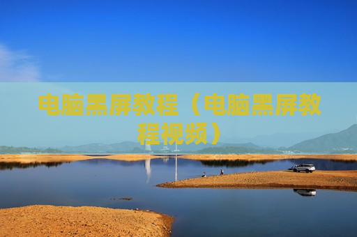 电脑黑屏教程（电脑黑屏教程视频）