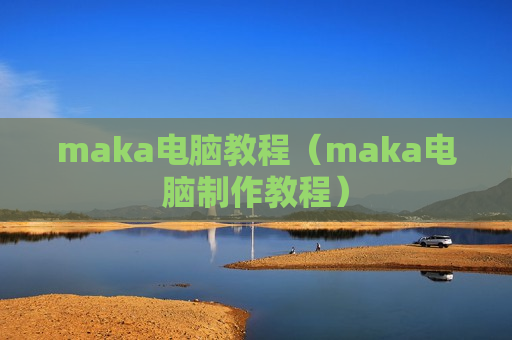 maka电脑教程（maka电脑制作教程）