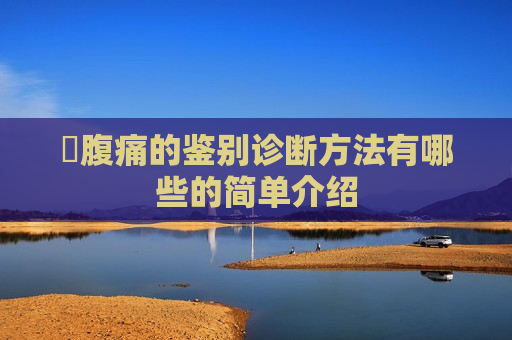 ​腹痛的鉴别诊断方法有哪些的简单介绍