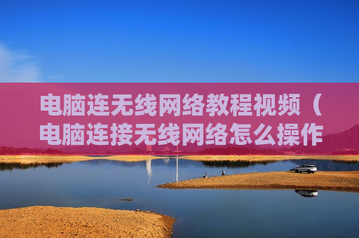 电脑连无线网络教程视频（电脑连接无线网络怎么操作）