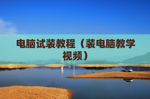 电脑试装教程（装电脑教学视频）
