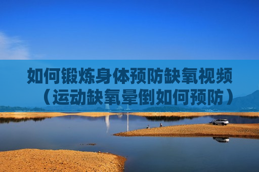 如何锻炼身体预防缺氧视频（运动缺氧晕倒如何预防）