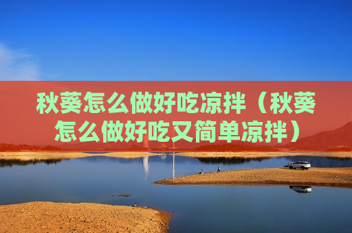 秋葵怎么做好吃凉拌（秋葵怎么做好吃又简单凉拌）