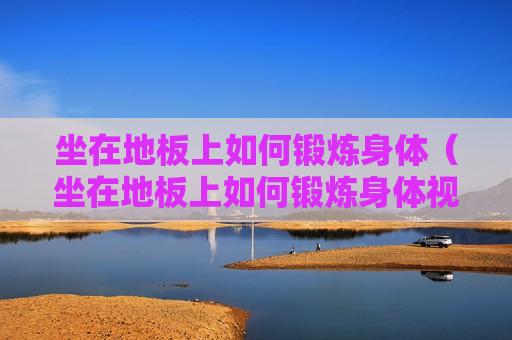 坐在地板上如何锻炼身体（坐在地板上如何锻炼身体视频）