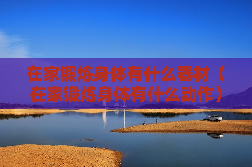在家锻炼身体有什么器材（在家锻炼身体有什么动作）