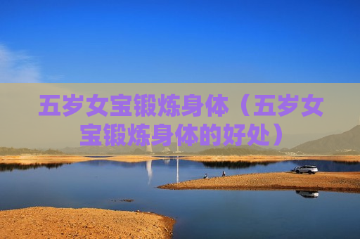 五岁女宝锻炼身体（五岁女宝锻炼身体的好处）