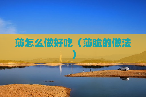 薄怎么做好吃（薄脆的做法）