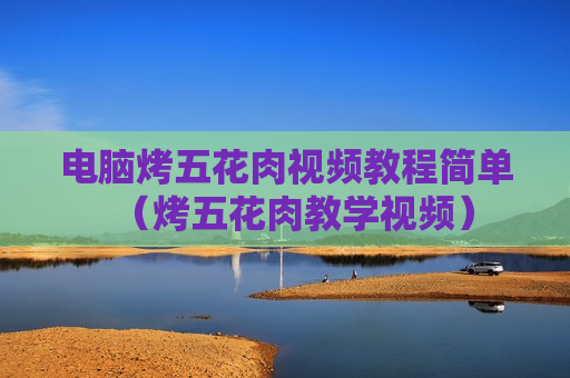 电脑烤五花肉视频教程简单（烤五花肉教学视频）