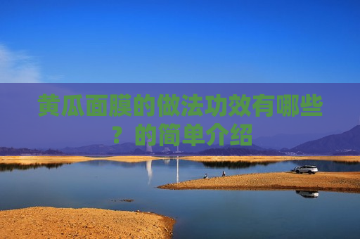 黄瓜面膜的做法功效有哪些？的简单介绍