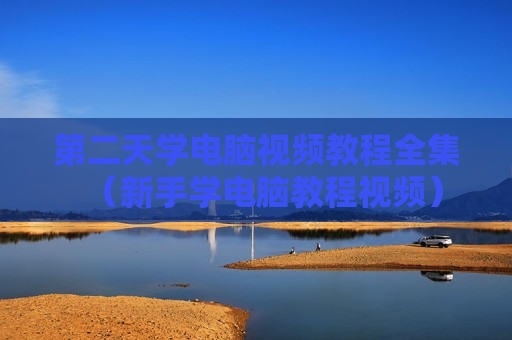 第二天学电脑视频教程全集（新手学电脑教程视频）