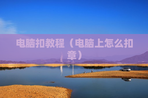 电脑扣教程（电脑上怎么扣章）