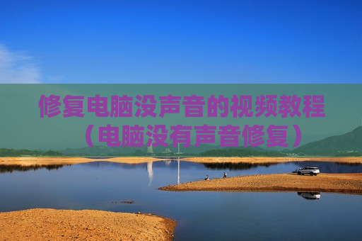 修复电脑没声音的视频教程（电脑没有声音修复）