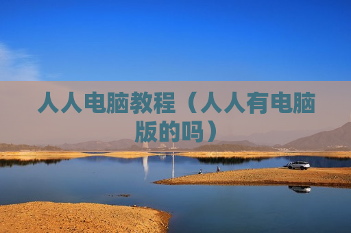 人人电脑教程（人人有电脑版的吗）