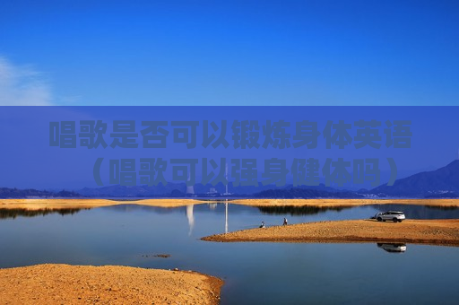唱歌是否可以锻炼身体英语（唱歌可以强身健体吗）