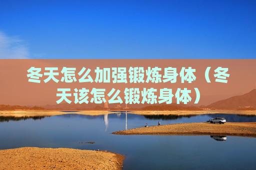 冬天怎么加强锻炼身体（冬天该怎么锻炼身体）