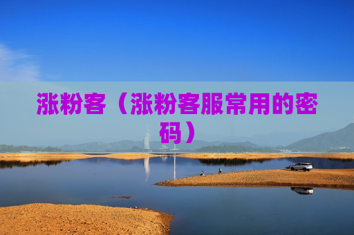 涨粉客（涨粉客服常用的密码）