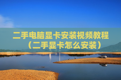 二手电脑显卡安装视频教程（二手显卡怎么安装）