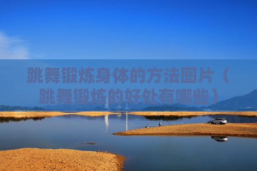 跳舞锻炼身体的方法图片（跳舞锻炼的好处有哪些）