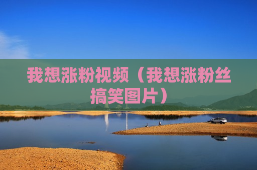 我想涨粉视频（我想涨粉丝搞笑图片）