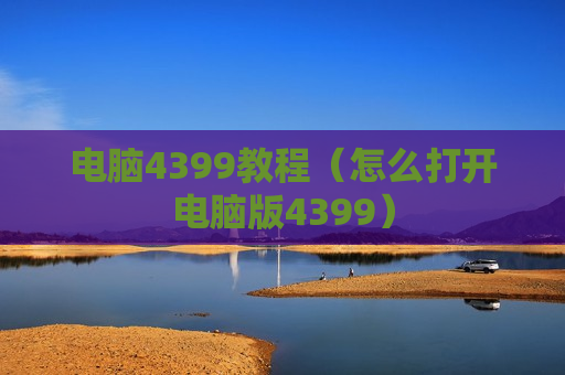电脑4399教程（怎么打开电脑版4399）