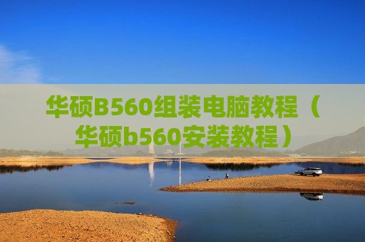 华硕B560组装电脑教程（华硕b560安装教程）