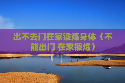 出不去门在家锻炼身体（不能出门 在家锻炼）